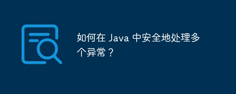 如何在 Java 中安全地处理多个异常?