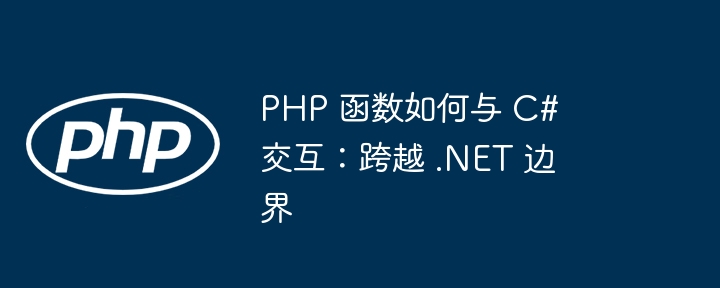 PHP 函数如何与 C# 交互:跨越 .NET 边界