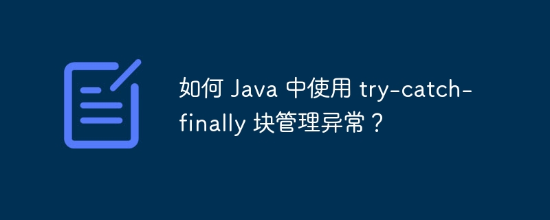 如何 Java 中使用 try-catch-finally 块管理异常?