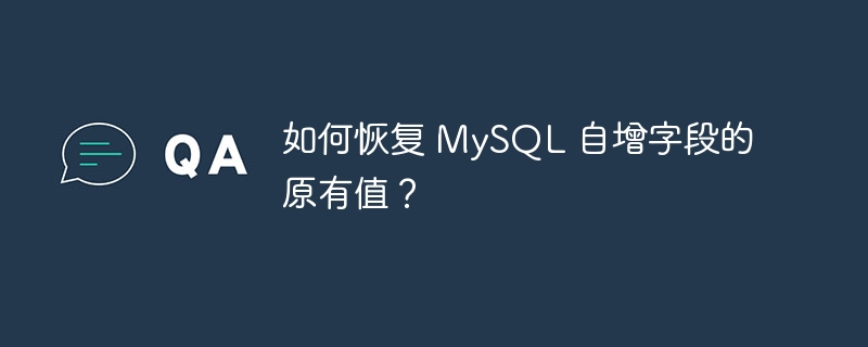 如何恢复 MySQL 自增字段的原有值?