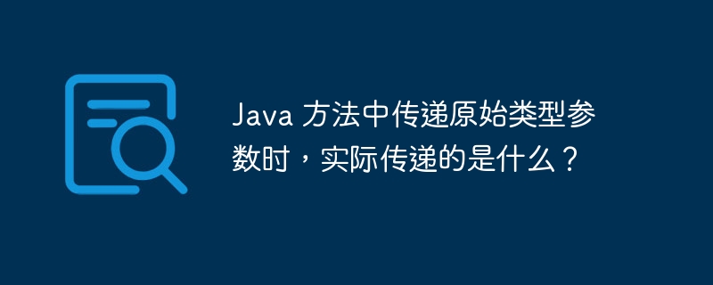 Java 方法中传递原始类型参数时,实际传递的是什么?