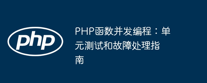 PHP函数并发编程:单元测试和故障处理指南