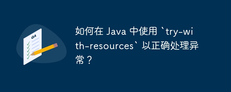 如何在 Java 中使用 `try-with-resources` 以正确处理异常?