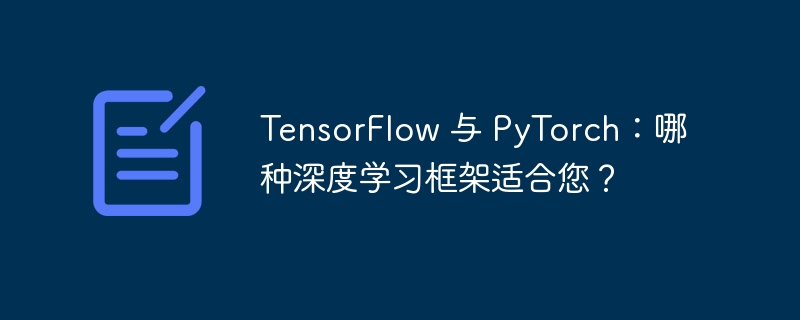 TensorFlow 与 PyTorch:哪种深度学习框架适合您?