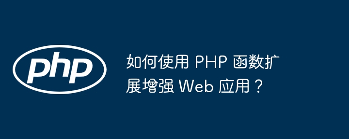 如何使用 PHP 函数扩展增强 Web 应用?