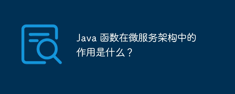 Java 函数在微服务架构中的作用是什么?