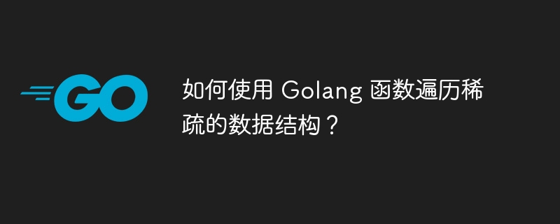 如何使用 Golang 函数遍历稀疏的数据结构?