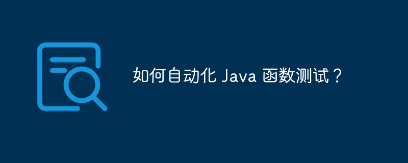 如何自动化 Java 函数测试?
