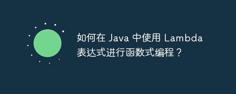 如何在 Java 中使用 Lambda 表达式进行函数式编程?