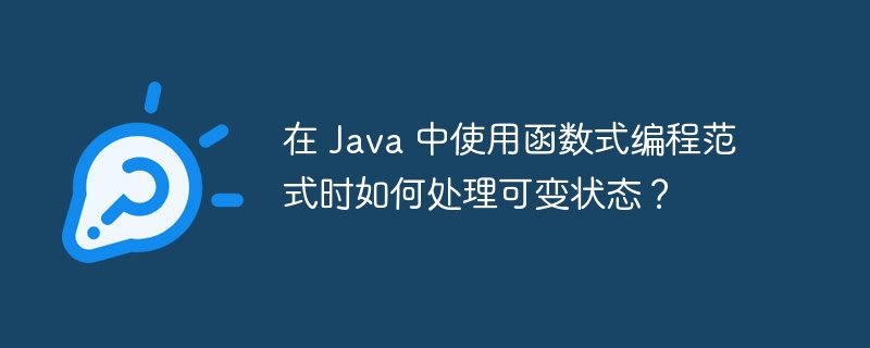 在 Java 中使用函数式编程范式时如何处理可变状态?