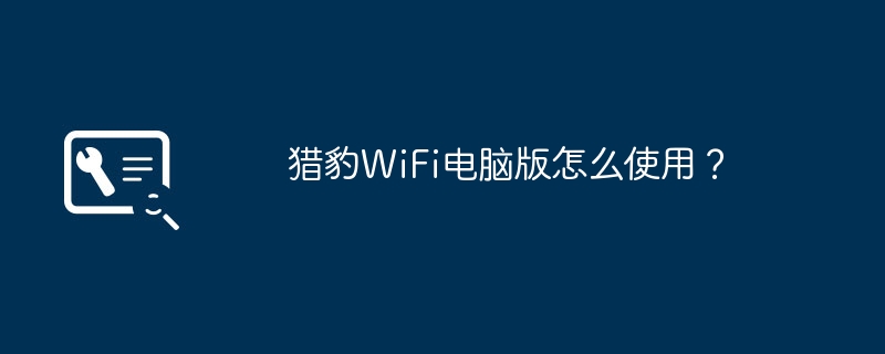 猎豹WiFi电脑版怎么使用?