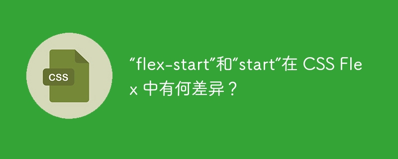 “flex-start”和“start”在 CSS Flex 中有何差异?