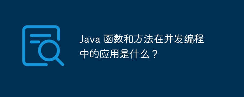 Java 函数和方法在并发编程中的应用是什么?