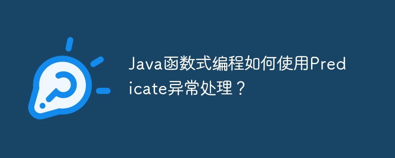 Java函数式编程如何使用Predicate异常处理?
