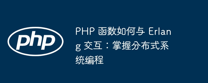 PHP 函数如何与 Erlang 交互:掌握分布式系统编程