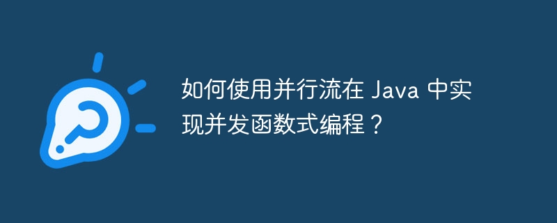 如何使用并行流在 Java 中实现并发函数式编程?
