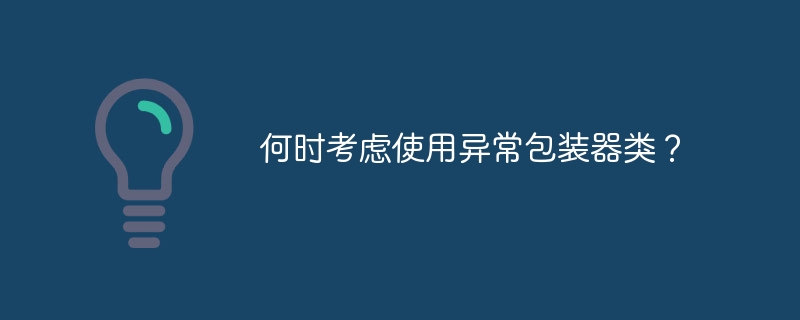 何时考虑使用异常包装器类?