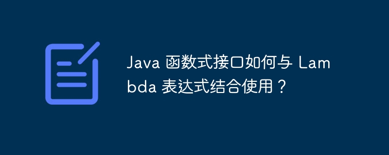 Java 函数式接口如何与 Lambda 表达式结合使用?