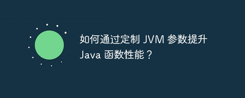 如何通过定制 JVM 参数提升 Java 函数性能?