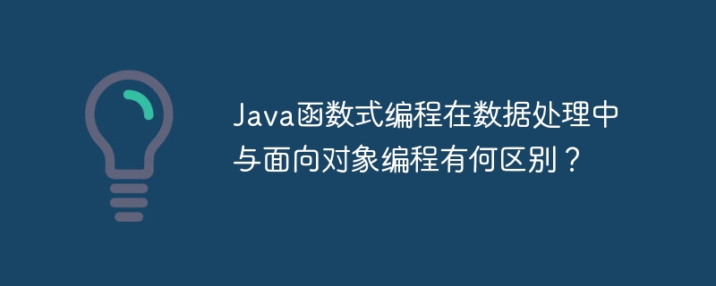 Java函数式编程在数据处理中与面向对象编程有何区别?