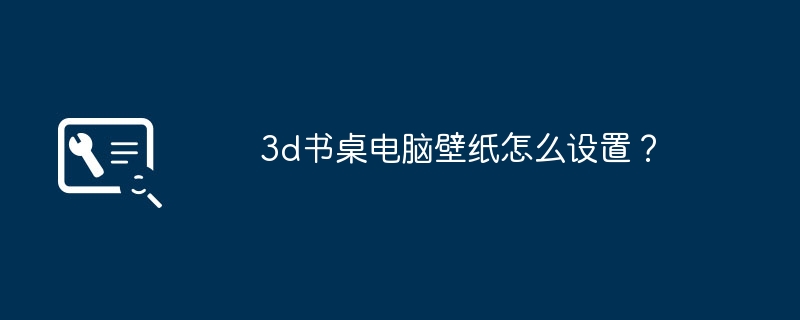 3d书桌电脑壁纸怎么设置?