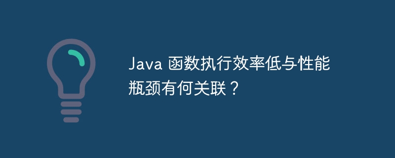 Java 函数执行效率低与性能瓶颈有何关联?