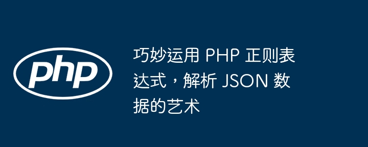 巧妙运用 PHP 正则表达式,解析 JSON 数据的艺术