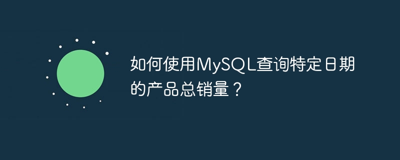 如何使用MySQL查询特定日期的产品总销量?