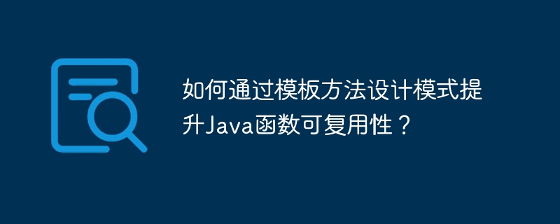 如何通过模板方法设计模式提升Java函数可复用性?