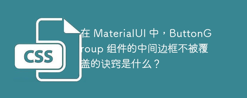 在 MaterialUI 中,ButtonGroup 组件的中间边框不被覆盖的诀窍是什么?