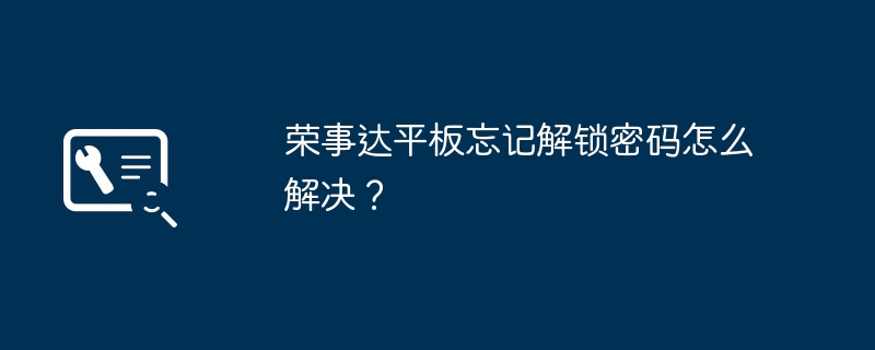 荣事达平板忘记解锁密码怎么解决?