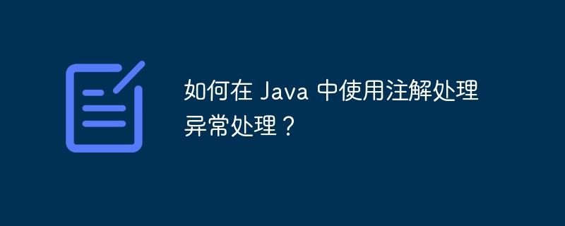 如何在 Java 中使用注解处理异常处理?