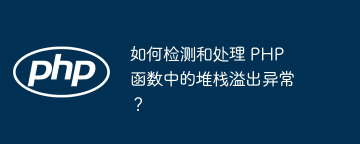 如何检测和处理 PHP 函数中的堆栈溢出异常?