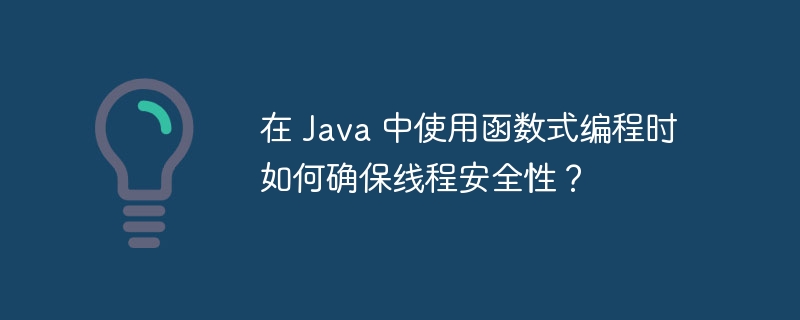 在 Java 中使用函数式编程时如何确保线程安全性?