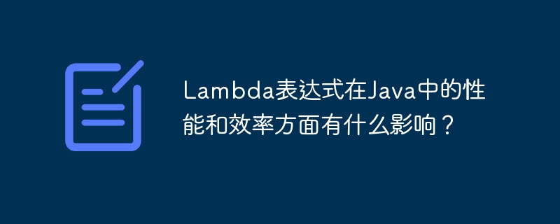 Lambda表达式在Java中的性能和效率方面有什么影响?