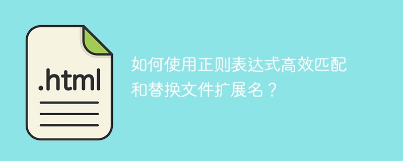 如何使用正则表达式高效匹配和替换文件扩展名？ 
