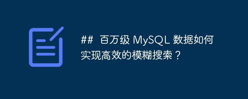 ## 百万级 MySQL 数据如何实现高效的模糊搜索?