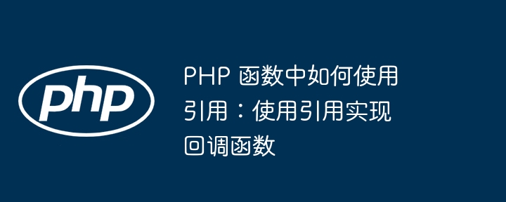 PHP 函数中如何使用引用:使用引用实现回调函数