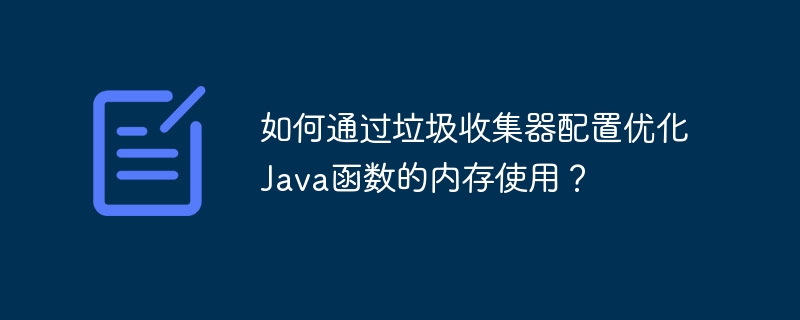 如何通过垃圾收集器配置优化Java函数的内存使用?