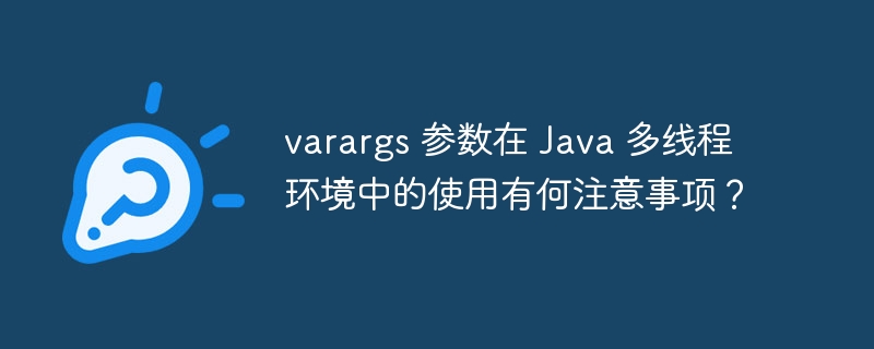 varargs 参数在 Java 多线程环境中的使用有何注意事项?