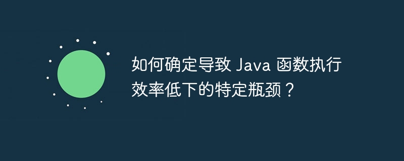 如何确定导致 Java 函数执行效率低下的特定瓶颈?