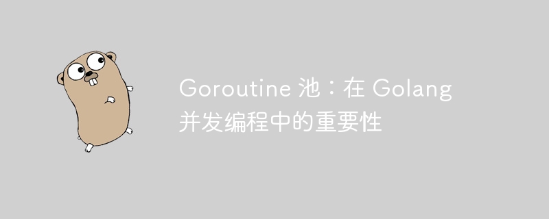 Goroutine 池:在 Golang 并发编程中的重要性