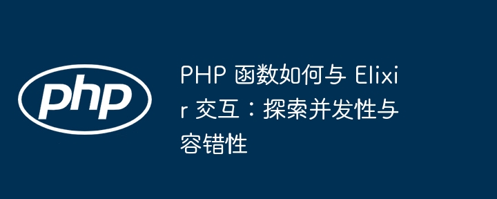 PHP 函数如何与 Elixir 交互:探索并发性与容错性