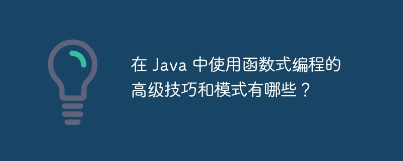 在 Java 中使用函数式编程的高级技巧和模式有哪些?