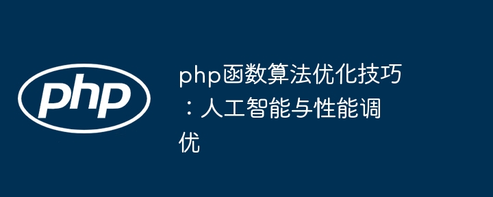 php函数算法优化技巧:人工智能与性能调优