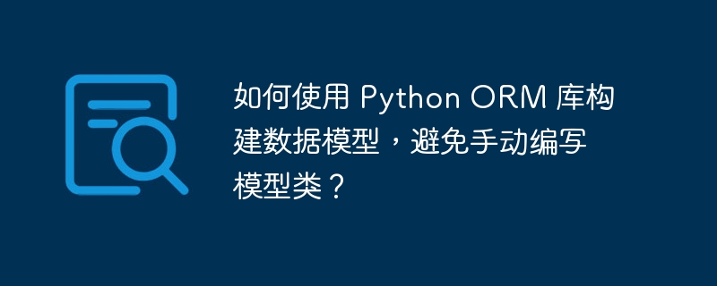 如何使用 Python ORM 库构建数据模型,避免手动编写模型类?