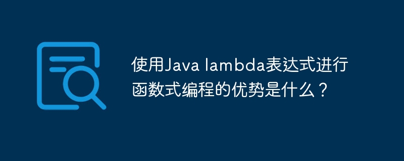 使用Java lambda表达式进行函数式编程的优势是什么?