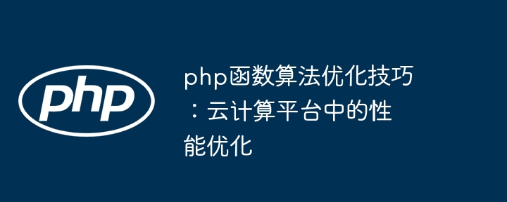 php函数算法优化技巧:云计算平台中的性能优化