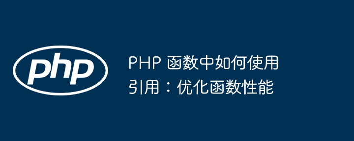 PHP 函数中如何使用引用:优化函数性能