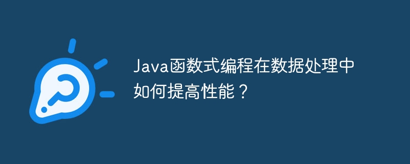 Java函数式编程在数据处理中如何提高性能?